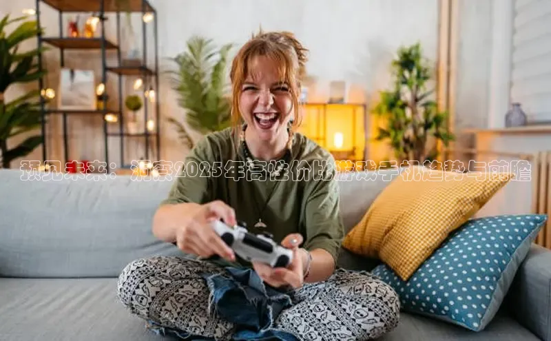 预见未来：洞察2025年高性价比游戏手机趋势与前瞻
