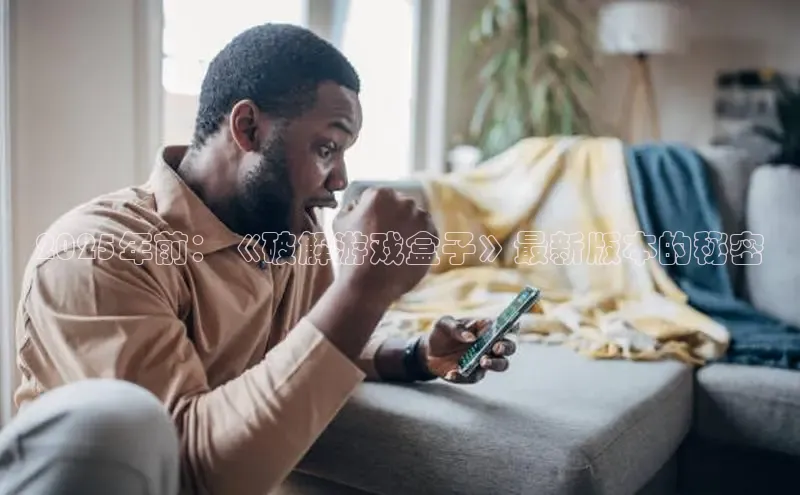 2025年前：《破解游戏盒子》最新版本的秘密